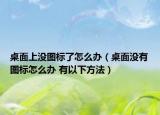 桌面上没图标了怎么办（桌面没有图标怎么办 有以下方法）