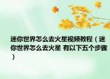 迷你世界怎么去火星视频教程（迷你世界怎么去火星 有以下五个步骤）