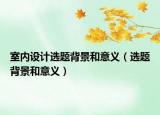 室内设计选题背景和意义（选题背景和意义）