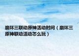 崩坏三联动原神活动时间（崩坏三原神联动活动怎么玩）