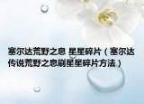 塞尔达荒野之息 星星碎片（塞尔达传说荒野之息刷星星碎片方法）