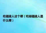 吃福建人这个梗（吃掉福建人是什么梗）