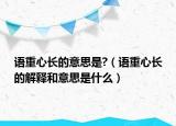 语重心长的意思是?（语重心长的解释和意思是什么）