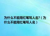 为什么不能用红笔写人名?（为什么不能用红笔写人名）