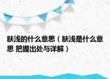 肤浅的什么意思（肤浅是什么意思 把握出处与详解）