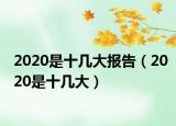 2020是十几大报告（2020是十几大）