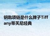 钥匙项链是什么牌子Tiffany蒂芙尼经典