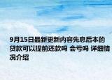 9月15日最新更新内容先息后本的贷款可以提前还款吗 会亏吗 详细情况介绍