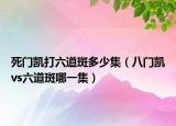 死门凯打六道斑多少集（八门凯vs六道斑哪一集）