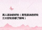 男人游泳的好处（男性游泳的好处 三大好处你都了解吗）