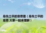 身先士卒的意思是（身先士卒的意思 大家一起来理解）