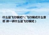 什么是飞行模式?（飞行模式什么意思 讲一讲什么是飞行模式）