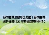 酥肉的做法是怎么做的（酥肉的做法步骤是什么 需要哪些材料制作）