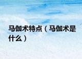 马伽术特点（马伽术是什么）