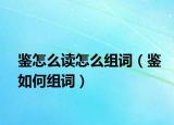 鉴怎么读怎么组词（鉴如何组词）