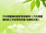 汽车销售顾问的职责有哪些?（汽车销售顾问的工作职责和范围 有哪些方面）