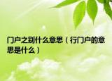 门户之别什么意思（行门户的意思是什么）