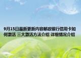 9月15日最新更新内容邮政银行信用卡如何激活 三大激活方法介绍 详细情况介绍