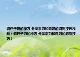 调包子馅的秘方 分享素馅和肉馅的调制技巧视频（调包子馅的秘方 分享素馅和肉馅的调制技巧）
