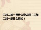 三加二加一是什么模式啊（三加二加一是什么模式）