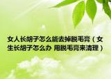 女人长胡子怎么能去掉脱毛膏（女生长胡子怎么办 用脱毛膏来清理）