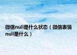 微信null是什么状态（微信表情null是什么）
