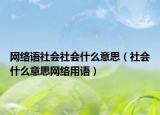 网络语社会社会什么意思（社会什么意思网络用语）