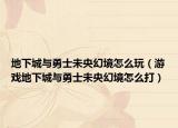 地下城与勇士未央幻境怎么玩（游戏地下城与勇士未央幻境怎么打）