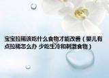 宝宝拉稀该吃什么食物才能改善（婴儿有点拉稀怎么办 少吃生冷和刺激食物）