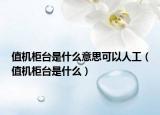 值机柜台是什么意思可以人工（值机柜台是什么）