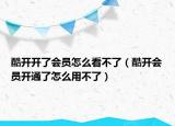酷开开了会员怎么看不了（酷开会员开通了怎么用不了）
