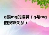 g跟mg的换算（g与mg的换算关系）