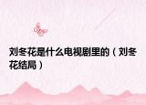 刘冬花是什么电视剧里的（刘冬花结局）
