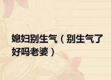 媳妇别生气（别生气了好吗老婆）