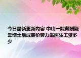 今日最新更新内容 中山一院薪酬疑云博士后成廉价劳力翁医生工资多少