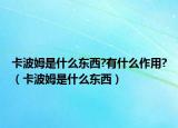 卡波姆是什么东西?有什么作用?（卡波姆是什么东西）