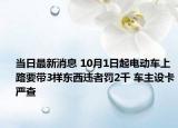 当日最新消息 10月1日起电动车上路要带3样东西违者罚2千 车主设卡严查
