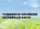 今日最新更新内容 花呗分期后提前还款手续费怎么算 会减少吗