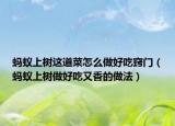 蚂蚁上树这道菜怎么做好吃窍门（蚂蚁上树做好吃又香的做法）