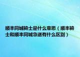 顺丰同城骑士是什么意思（顺丰骑士和顺丰同城急送有什么区别）
