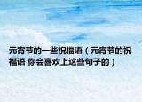 元宵节的一些祝福语（元宵节的祝福语 你会喜欢上这些句子的）