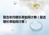 复合年均增长率如何计算（复合增长率如何计算）