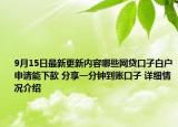 9月15日最新更新内容哪些网贷口子白户申请能下款 分享一分钟到账口子 详细情况介绍