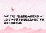 2022年9月15日最新相关报道消息 一个人到了40岁就不要炫耀这些东西了 不是好事还可能拉仇恨