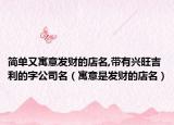 简单又寓意发财的店名,带有兴旺吉利的字公司名（寓意是发财的店名）
