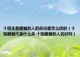 十指全是簸箕的人的命运是怎么样的（十指簸箕代表什么命 十指簸箕的人名好吗）