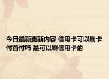今日最新更新内容 信用卡可以刷卡付首付吗 是可以刷信用卡的