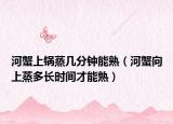 河蟹上锅蒸几分钟能熟（河蟹向上蒸多长时间才能熟）