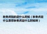 秋老虎指的是什么时候（秋老虎是什么意思秋老虎是什么时候啊）