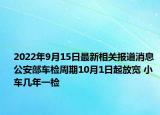 2022年9月15日最新相关报道消息 公安部车检周期10月1日起放宽 小车几年一检